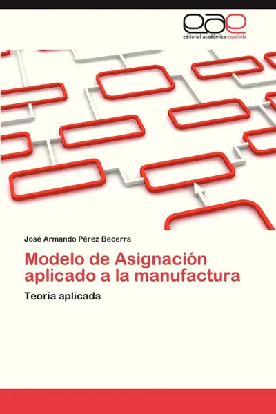 Обложка книги Modelo de Asignacion Aplicado a la Manufactura, Jos Armando P. Rez Becerra, Perez Becerra Jose Armando