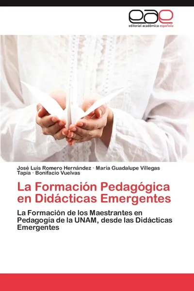 Обложка книги La Formacion Pedagogica en Didacticas Emergentes, Romero Hernández José Luis, Villegas Tapia María Guadalupe, Vuelvas Bonifacio