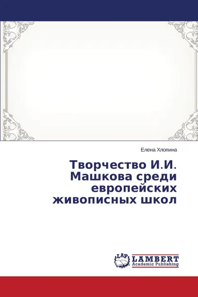 Обложка книги Tvorchestvo I.I. Mashkova sredi evropeyskikh zhivopisnykh shkol, Khlopina Elena