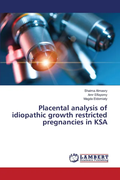 Обложка книги Placental analysis of idiopathic growth restricted pregnancies in KSA, Almasry Shaima, Elfayomy Amr, Eldomiaty Magda