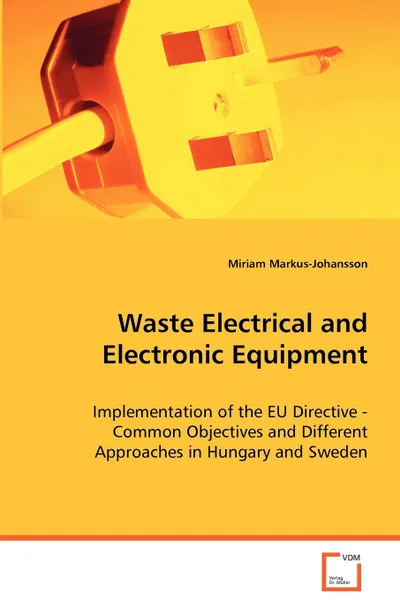 Обложка книги Waste Electrical and Electronic Equipment -  Implementation of the EU Directive - Common Objectives and Different Approaches in Hungary and Sweden, Miriam Markus-Johansson