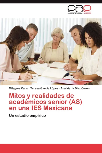 Обложка книги Mitos y realidades de academicos senior (AS) en una IES Mexicana, Cano Milagros, García López Teresa, Díaz Cerón Ana María