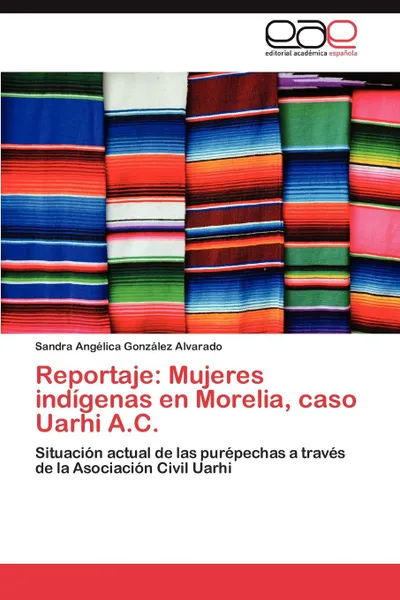 Обложка книги Reportaje. Mujeres Indigenas En Morelia, Caso Uarhi A.C., Gonzalez Alvarado Sandra Angelica