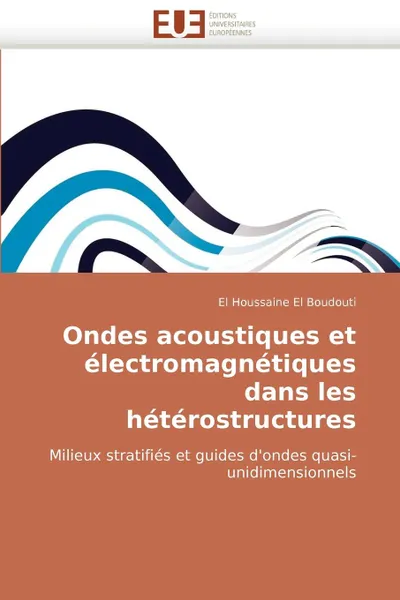 Обложка книги Ondes Acoustiques Et Electromagnetiques Dans Les Heterostructures, El Houssaine El Boudouti