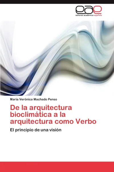 Обложка книги de La Arquitectura Bioclimatica a la Arquitectura Como Verbo, Mar a. Ver Nica Machado Penso, Maria Veronica Machado Penso