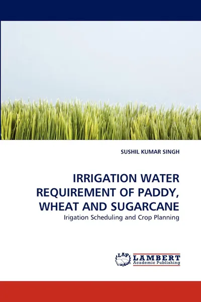 Обложка книги Irrigation Water Requirement of Paddy, Wheat and Sugarcane, Sushil Kumar Singh