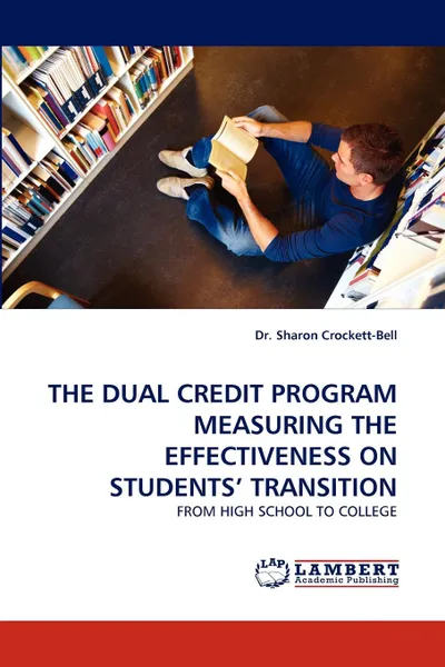 Обложка книги The Dual Credit Program Measuring the Effectiveness on Students. Transition, Sharon Crockett-Bell, Dr Sharon Crockett-Bell