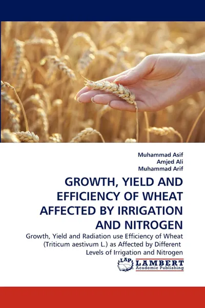 Обложка книги Growth, Yield and Efficiency of Wheat Affected by Irrigation and Nitrogen, Muhammad Asif, Amjed Ali, Muhammad Arif