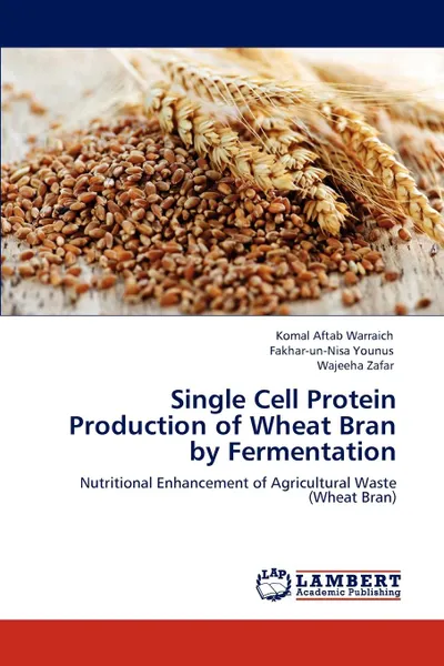 Обложка книги Single Cell Protein Production of Wheat Bran by Fermentation, Komal Aftab Warraich, Fakhar-un-Nisa Younus, Wajeeha Zafar