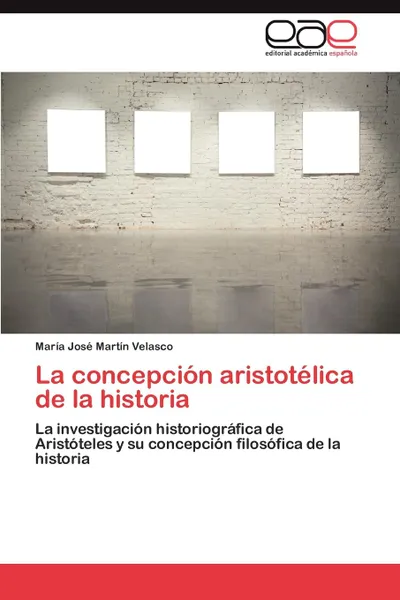 Обложка книги La Concepcion Aristotelica de La Historia, Mar a. Jos Mart N. Velasco, Maria Jose Martin Velasco