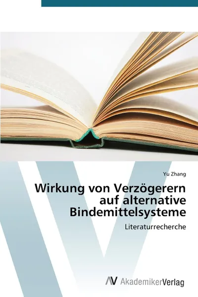 Обложка книги Wirkung von Verzogerern auf alternative Bindemittelsysteme, Zhang Yu