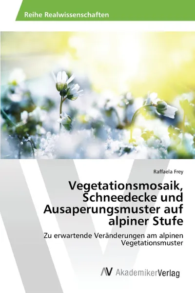 Обложка книги Vegetationsmosaik, Schneedecke und Ausaperungsmuster auf alpiner Stufe, Frey Raffaela