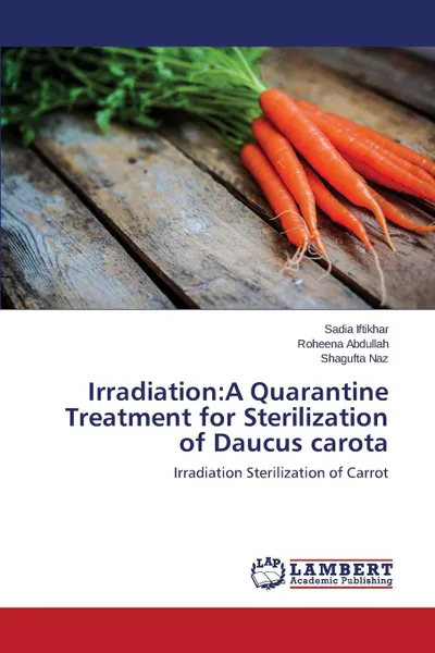 Обложка книги Irradiation. A Quarantine Treatment for Sterilization of Daucus carota, Iftikhar Sadia, Abdullah Roheena, Naz Shagufta