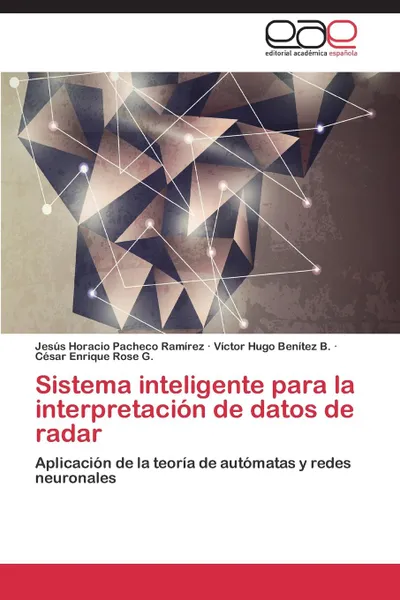 Обложка книги Sistema Inteligente Para La Interpretacion de Datos de Radar, Pacheco Ramirez Jesus Horacio, Benitez B. Victor Hugo, Rose G. Cesar Enrique