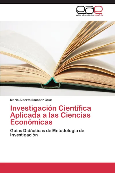 Обложка книги Investigacion Cientifica Aplicada a Las Ciencias Economicas, Escobar Cruz Mario Alberto