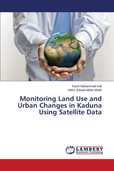 Обложка книги Monitoring Land Use and Urban Changes in Kaduna Using Satellite Data, Muhammad Kafi Kamil, Mohd Shafri Helmi Zuhaidi