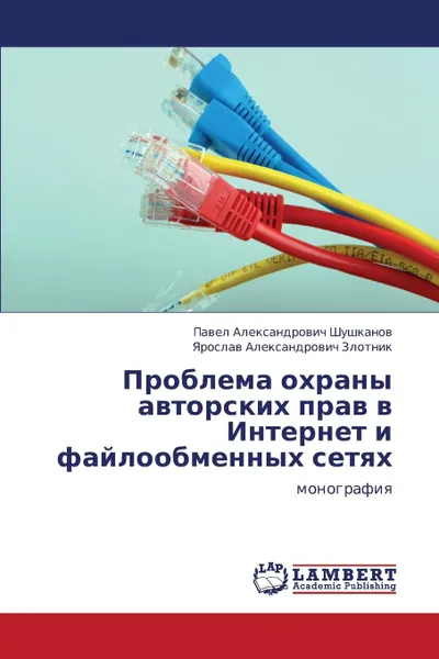 Обложка книги Problema okhrany avtorskikh prav v Internet i fayloobmennykh setyakh, Shushkanov Pavel Aleksandrovich, Zlotnik Yaroslav Aleksandrovich