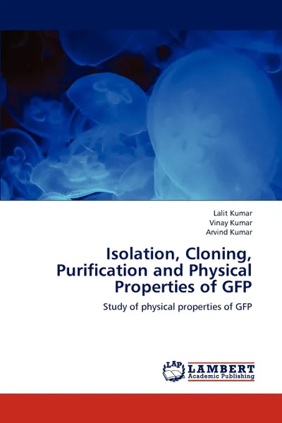 Обложка книги Isolation, Cloning, Purification and Physical Properties of Gfp, Lalit Kumar, Vinay Kumar, Arvind Kumar