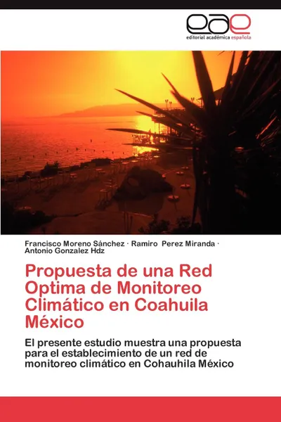 Обложка книги Propuesta de Una Red Optima de Monitoreo Climatico En Coahuila Mexico, Francisco Moreno S. Nchez, Ramiro Perez Miranda, Antonio Gonzalez Hdz