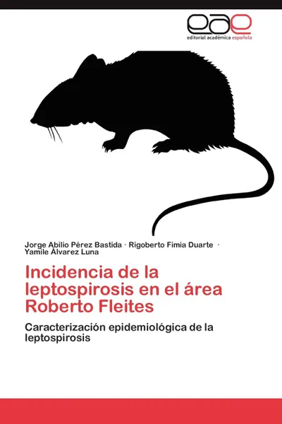 Обложка книги Incidencia de La Leptospirosis En El Area Roberto Fleites, Jorge Abilio P. Rez Bastida, Rigoberto Fimia Duarte, Yamile Lvarez Luna