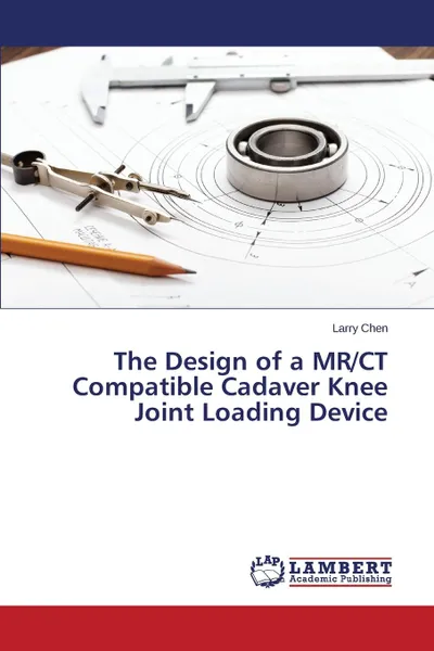 Обложка книги The Design of a MR/CT Compatible Cadaver Knee Joint Loading Device, Chen Larry