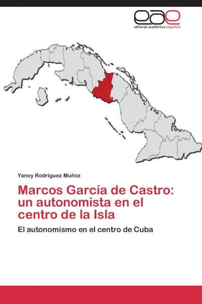 Обложка книги Marcos Garcia de Castro. Un Autonomista En El Centro de La Isla, Rodriguez Munoz Yaney