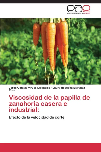 Обложка книги Viscosidad de La Papilla de Zanahoria Casera E Industrial, Virues Delgadillo Jorge Octavio, Martinez Rizo Laura Rebecka