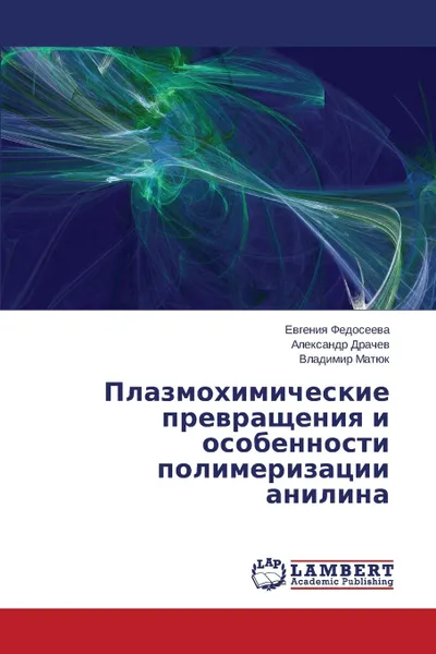 Обложка книги Plazmokhimicheskie prevrashcheniya i osobennosti polimerizatsii anilina, Fedoseeva Evgeniya, Drachev Aleksandr, Matyuk Vladimir