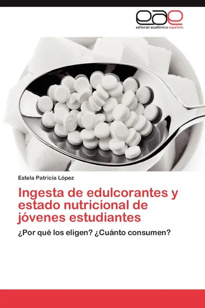 Обложка книги Ingesta de Edulcorantes y Estado Nutricional de Jovenes Estudiantes, Estela Patricia L. Pez, Estela Patricia Lopez