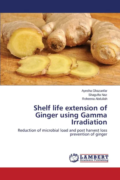 Обложка книги Shelf life extension of Ginger using Gamma Irradiation, Ghazanfar Ayesha, Naz Shagufta, Abdullah Roheena