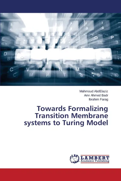 Обложка книги Towards Formalizing Transition Membrane systems to Turing Model, AbdElaziz Mahmoud, Ahmed Badr Amr, Farag Ibrahim