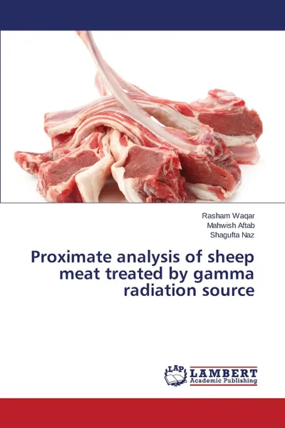 Обложка книги Proximate analysis of sheep meat treated by gamma radiation source, Waqar Rasham, Aftab Mahwish, Naz Shagufta