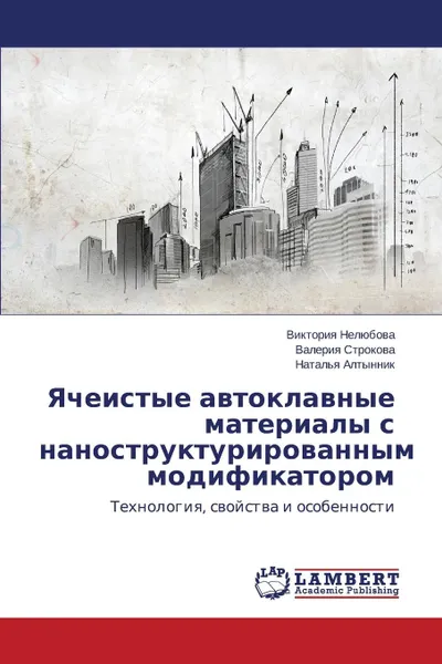 Обложка книги Yacheistye avtoklavnye materialy s nanostrukturirovannym modifikatorom, Nelyubova Viktoriya, Strokova Valeriya, Altynnik Natal'ya