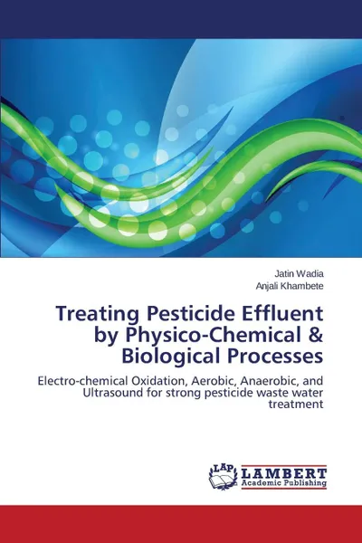 Обложка книги Treating Pesticide Effluent by Physico-Chemical . Biological Processes, Wadia Jatin, Khambete Anjali