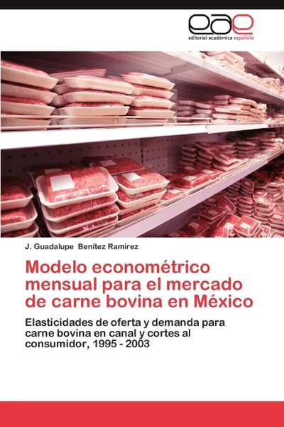 Обложка книги Modelo Econometrico Mensual Para El Mercado de Carne Bovina En Mexico, J. Guadalupe Ben Tez Ram Rez, J. Guadalupe Benitez Ramirez