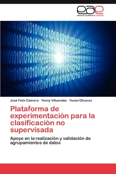 Обложка книги Plataforma de Experimentacion Para La Clasificacion No Supervisada, Jos Felix Cabrera, Yenny Villuendas, Yuniel Olivares