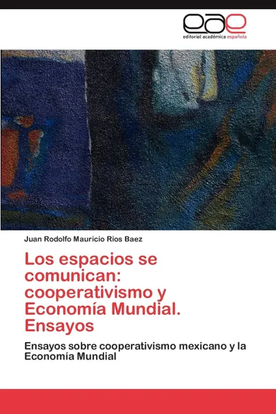 Обложка книги Los Espacios Se Comunican. Cooperativismo y Economia Mundial. Ensayos, Rios Baez Juan Rodolfo Mauricio