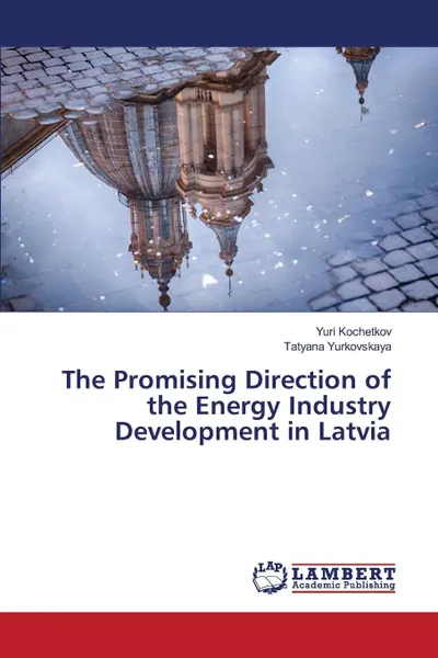 Обложка книги The Promising Direction of the Energy Industry Development in Latvia, Kochetkov Yuri, Yurkovskaya Tatyana