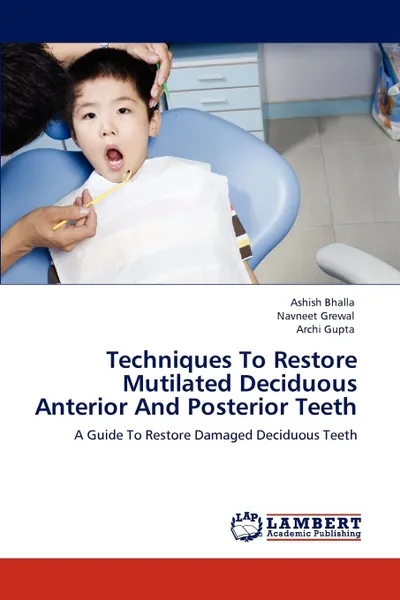 Обложка книги Techniques To Restore Mutilated Deciduous Anterior And Posterior Teeth, Ashish Bhalla, Navneet Grewal, Archi Gupta