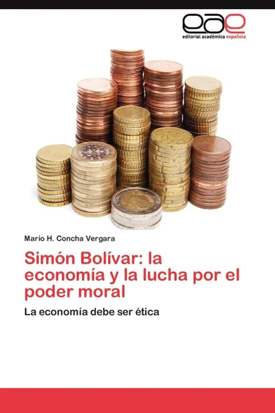 Обложка книги Simon Bolivar. la economia y la lucha por el poder moral, Concha Vergara Mario H.