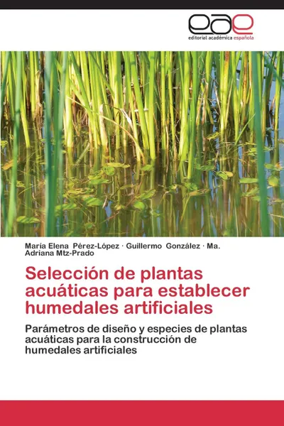 Обложка книги Seleccion de plantas acuaticas para establecer humedales artificiales, Pérez-López María Elena, González Guillermo, Mtz-Prado Ma. Adriana