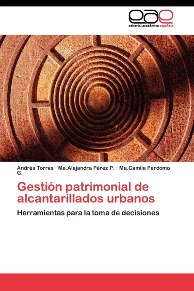 Обложка книги Gestion patrimonial de alcantarillados urbanos, Torres Andrés, Pérez P. Ma.Alejandra, Perdomo G. Ma.Camila