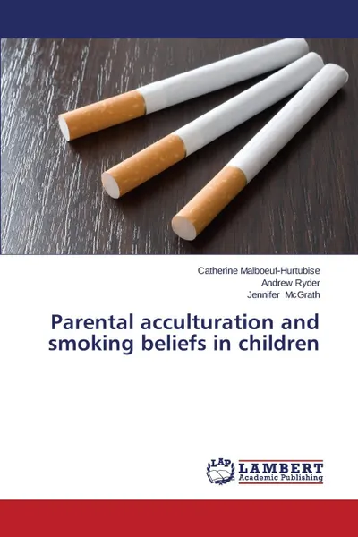 Обложка книги Parental Acculturation and Smoking Beliefs in Children, Malboeuf-Hurtubise Catherine, Ryder Andrew, McGrath Jennifer