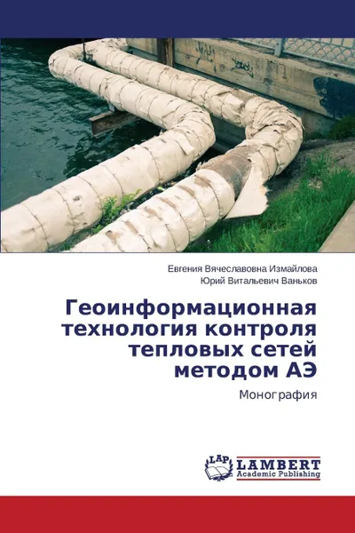 Обложка книги Geoinformatsionnaya tekhnologiya kontrolya teplovykh setey metodom AE, Izmaylova Evgeniya Vyacheslavovna, Van'kov Yuriy Vital'evich