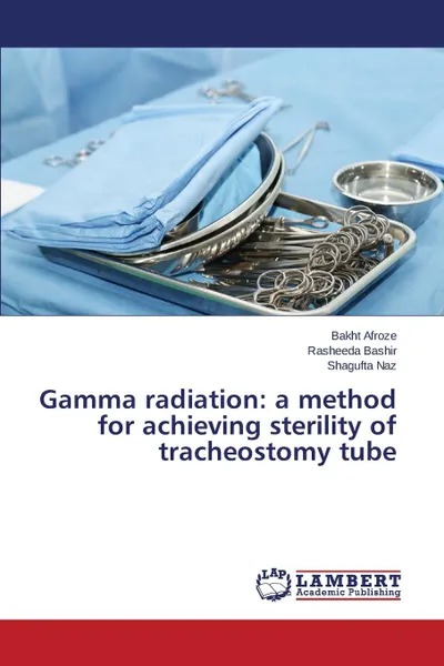 Обложка книги Gamma radiation. a method for achieving sterility of tracheostomy tube, Afroze Bakht, Bashir Rasheeda, Naz Shagufta