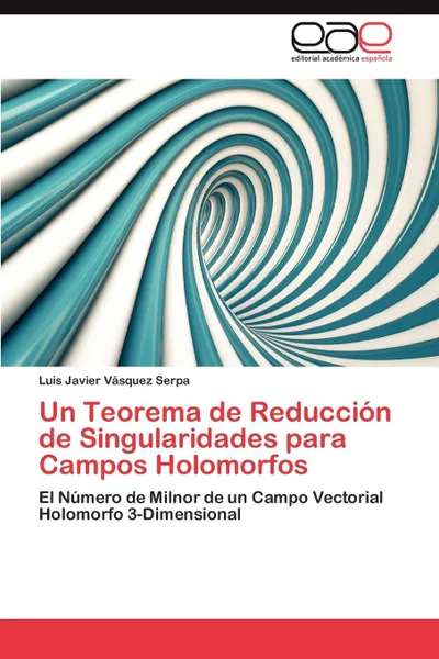 Обложка книги Un Teorema de Reduccion de Singularidades Para Campos Holomorfos, Luis Javier V. Squez Serpa, Luis Javier Vasquez Serpa