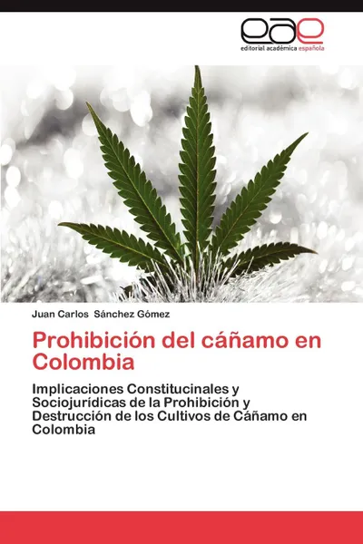 Обложка книги Prohibicion del Canamo En Colombia, Juan Carlos S. Nchez G. Mez, Juan Carlos Sanchez Gomez