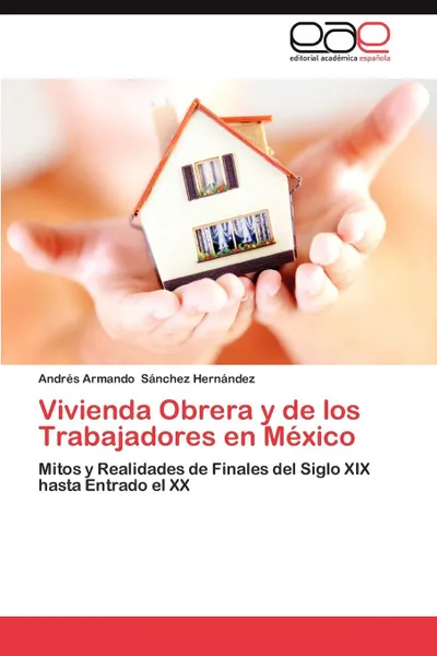 Обложка книги Vivienda Obrera y de Los Trabajadores En Mexico, Andr S. Armando S. Nchez Hern Ndez, Andres Armando Sanchez Hernandez