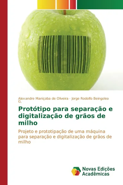 Обложка книги Prototipo para separacao e digitalizacao de graos de milho, Maniçoba de Oliveira Alexandre, Beingolea G. Jorge Rodolfo