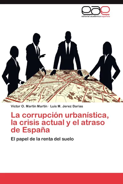 Обложка книги La corrupcion urbanistica, la crisis actual y el atraso de Espana, Martín Martín Víctor O., Jerez Darias Luis M.